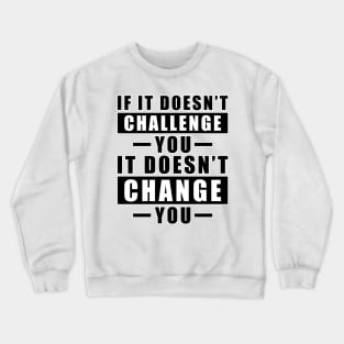 If It Doesn't Challenge You, It Doesn't Change You - Inspirational Quote Crewneck Sweatshirt